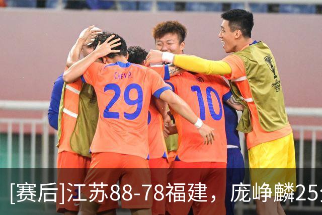 [赛后]江苏88-78福建，庞峥麟25分3板7助，邹阳20分7板2冒